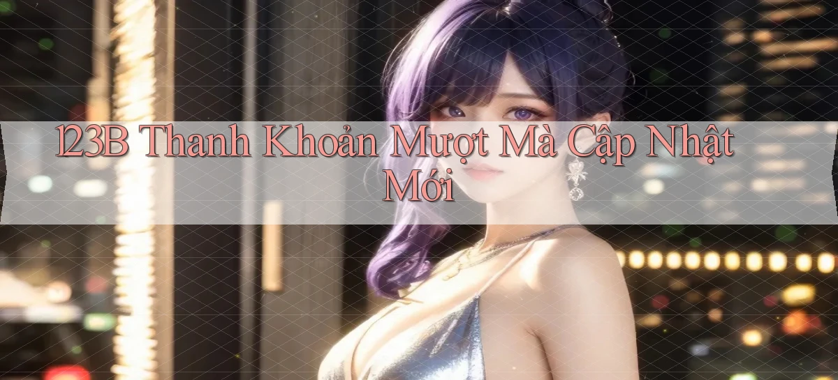 123b thanh khoản mượt mà cập nhật mới