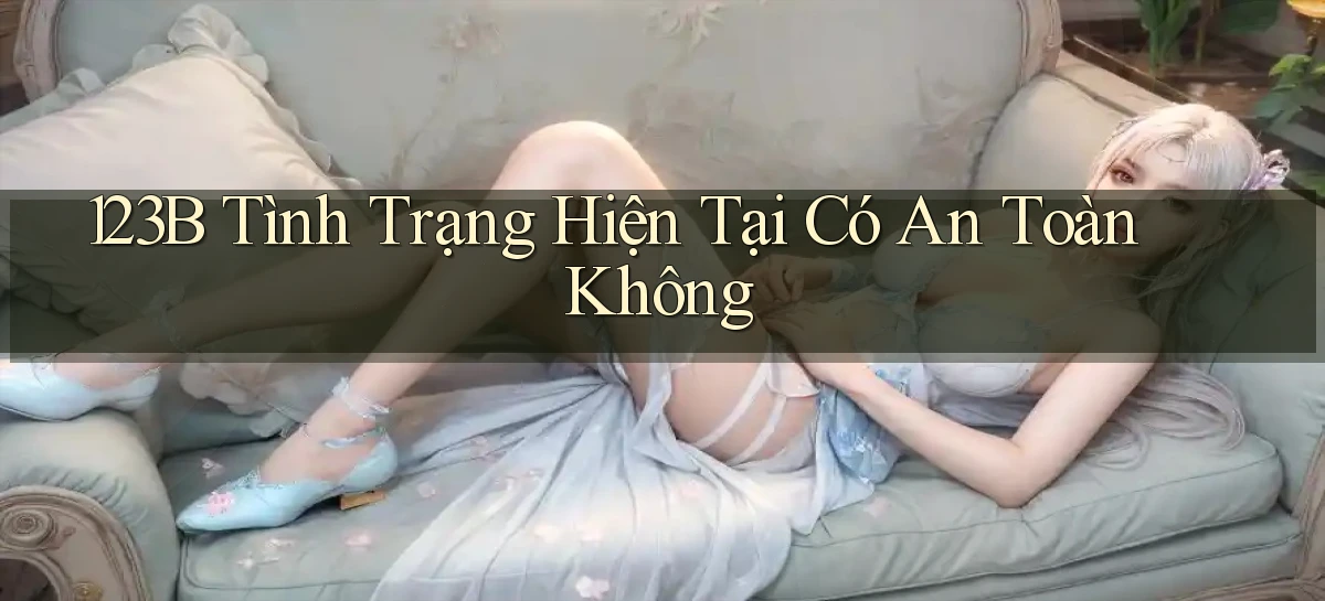 123b tình trạng hiện tại có an toàn không