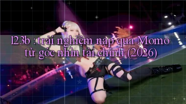 123b trải nghiệm nạp qua Momo từ góc nhìn tài chính (2026)