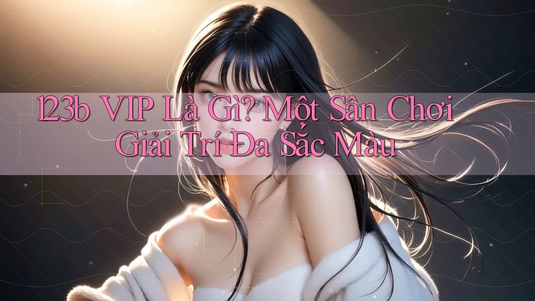 123b VIP Là Gì? Một Sân Chơi Giải Trí Đa Sắc Màu 123b VIP Là Gì? Một Sân Chơi Giải Trí Đa Sắc Màu