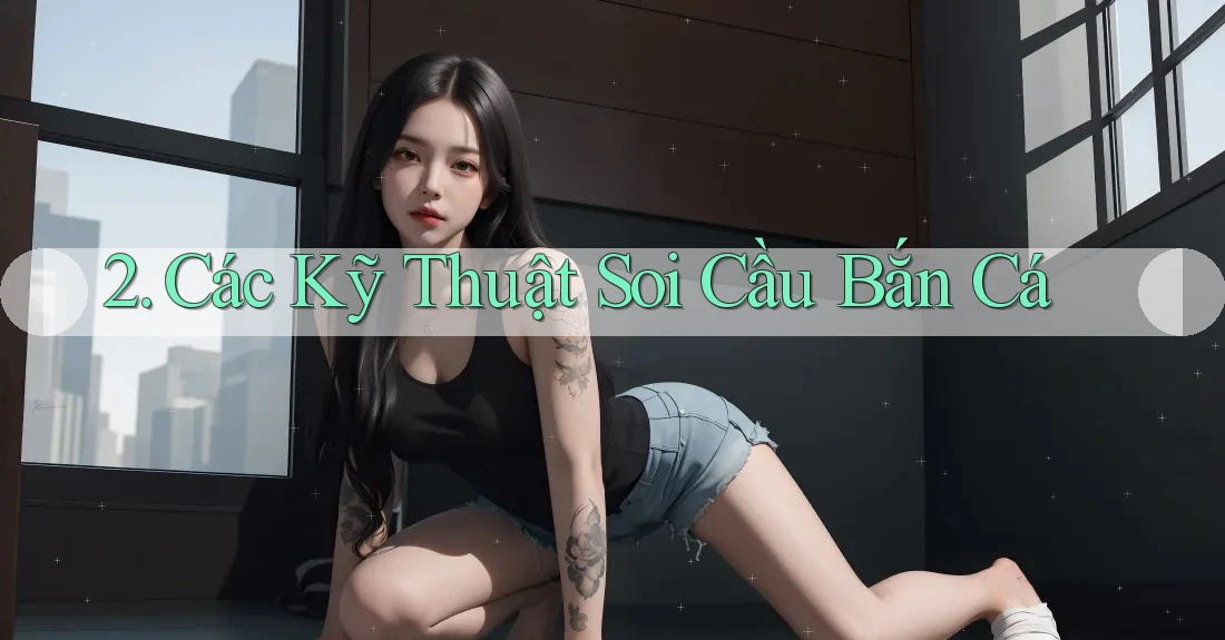 2. Các Kỹ Thuật Soi Cầu Bắn Cá 2. Các Kỹ Thuật Soi Cầu Bắn Cá