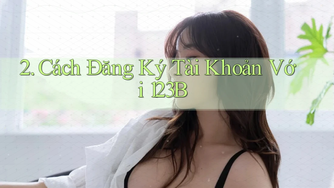 2. Cách Đăng Ký Tài Khoản Với 123B 2. Cách Đăng Ký Tài Khoản Với 123B