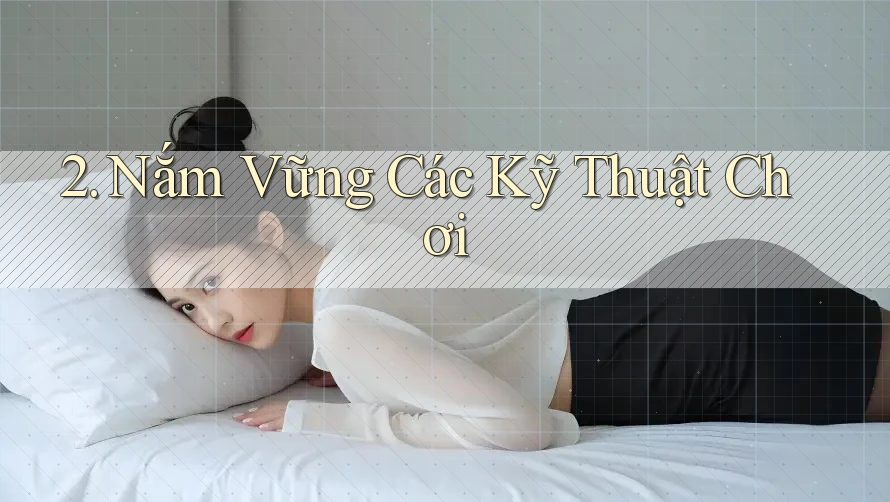 2. Nắm Vững Các Kỹ Thuật Chơi 2. Nắm Vững Các Kỹ Thuật Chơi