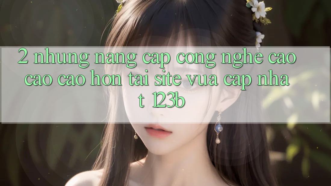 2. Những Nâng Cấp Công Nghệ Cao cao cao hơn Tại Site Vừa cập nhật 123b 2. Những Nâng Cấp Công Nghệ Cao cao cao hơn Tại Site Vừa cập nhật 123b