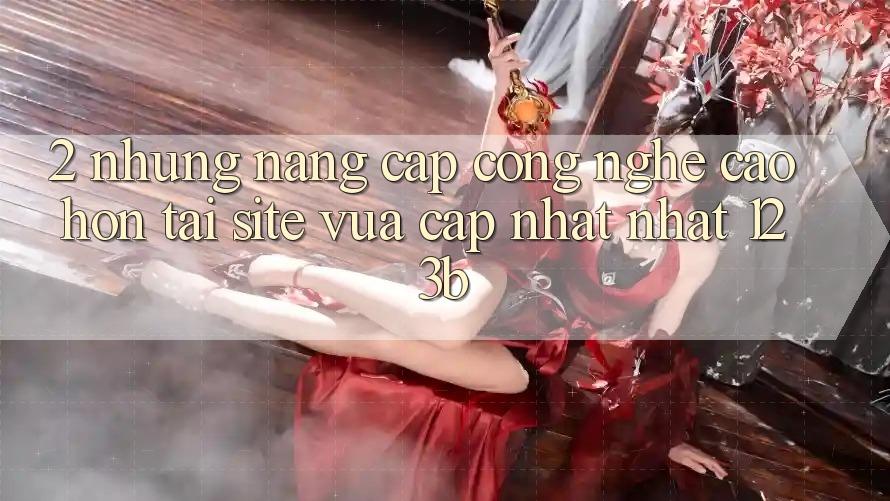 2. Những Nâng Cấp Công Nghệ Cao hơn Tại Site Vừa cập nhật Nhất 123b 2. Những Nâng Cấp Công Nghệ Cao hơn Tại Site Vừa cập nhật Nhất 123b