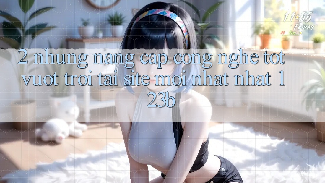2. Những Nâng Cấp Công Nghệ Tốt vượt trội Tại Site Mới nhất Nhất 123b