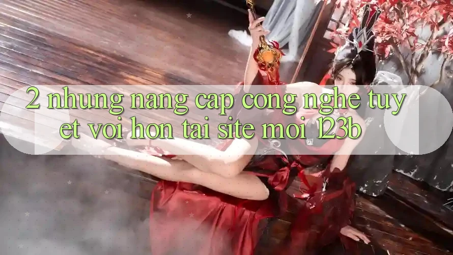 2. Những Nâng Cấp Công Nghệ Tuyệt vời hơn Tại Site Mới 123b 2. Những Nâng Cấp Công Nghệ Tuyệt vời hơn Tại Site Mới 123b