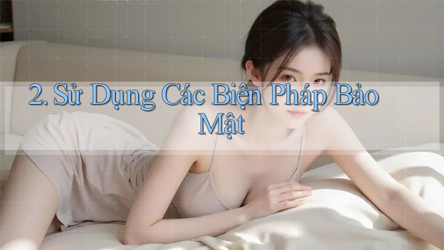 2. Sử Dụng Các Biện Pháp Bảo Mật