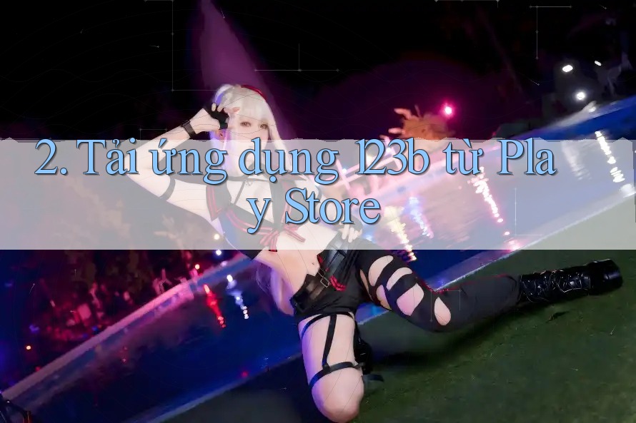 2. Tải ứng dụng 123b từ Play Store 2. Tải ứng dụng 123b từ Play Store