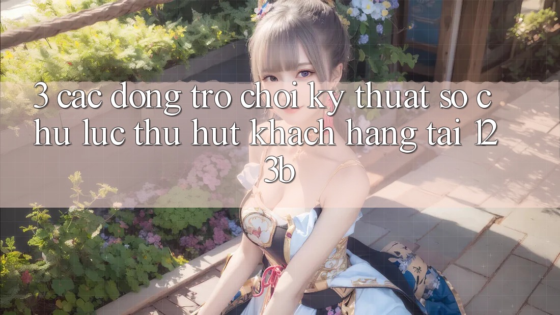 3. Các Dòng Trò chơi Kỹ Thuật Số Chủ Lực Thu Hút Khách hàng Tại 123b 3. Các Dòng Trò chơi Kỹ Thuật Số Chủ Lực Thu Hút Khách hàng Tại 123b