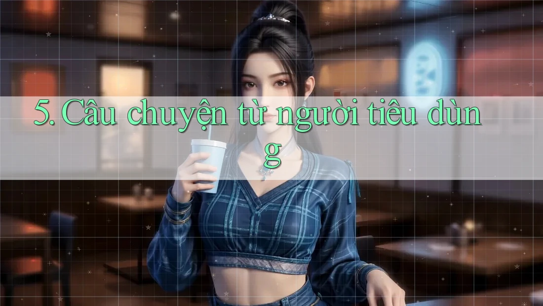 5. Câu chuyện từ người tiêu dùng