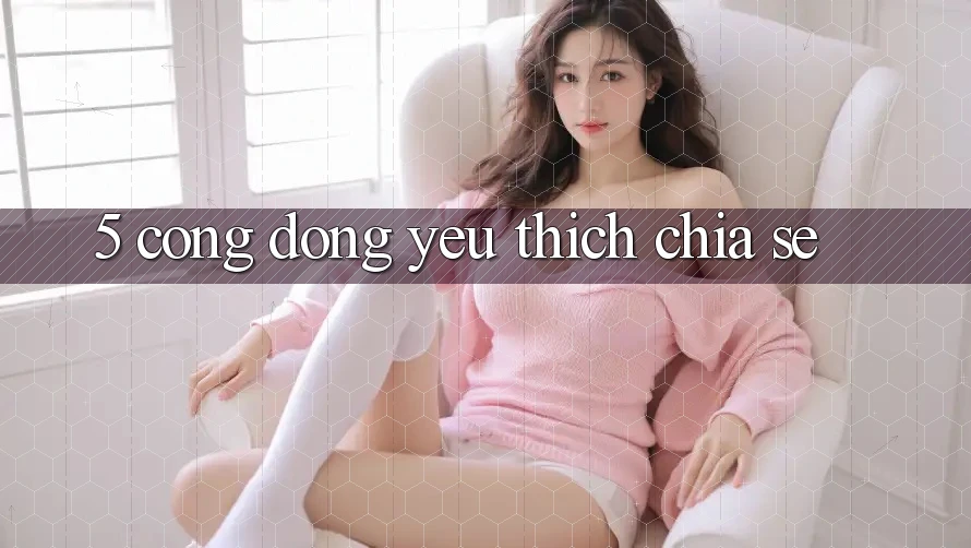 5. Cộng Đồng Yêu Thích Chia Sẻ