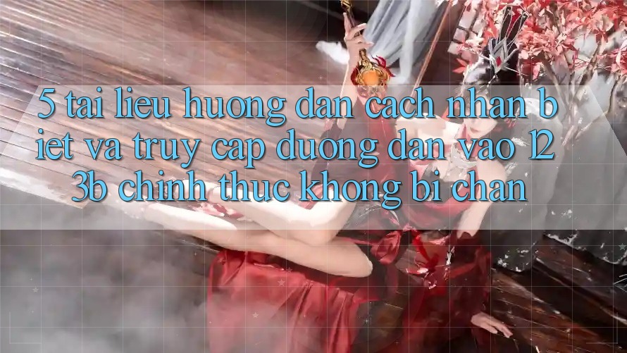 5. Tài liệu hướng dẫn Cách Nhận Biết Và Truy Cập Đường dẫn Vào 123b Chính Thức, Không Bị Chặn 5. Tài liệu hướng dẫn Cách Nhận Biết Và Truy Cập Đường dẫn Vào 123b Chính Thức, Không Bị Chặn