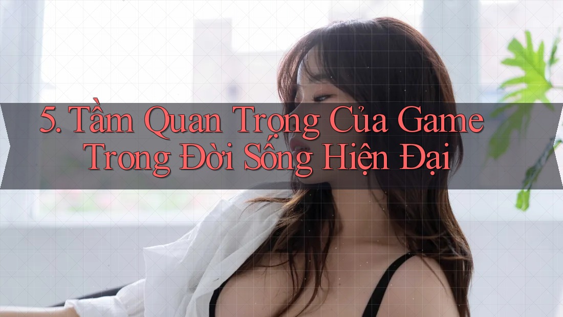 5. Tầm Quan Trọng Của Game Trong Đời Sống Hiện Đại 5. Tầm Quan Trọng Của Game Trong Đời Sống Hiện Đại