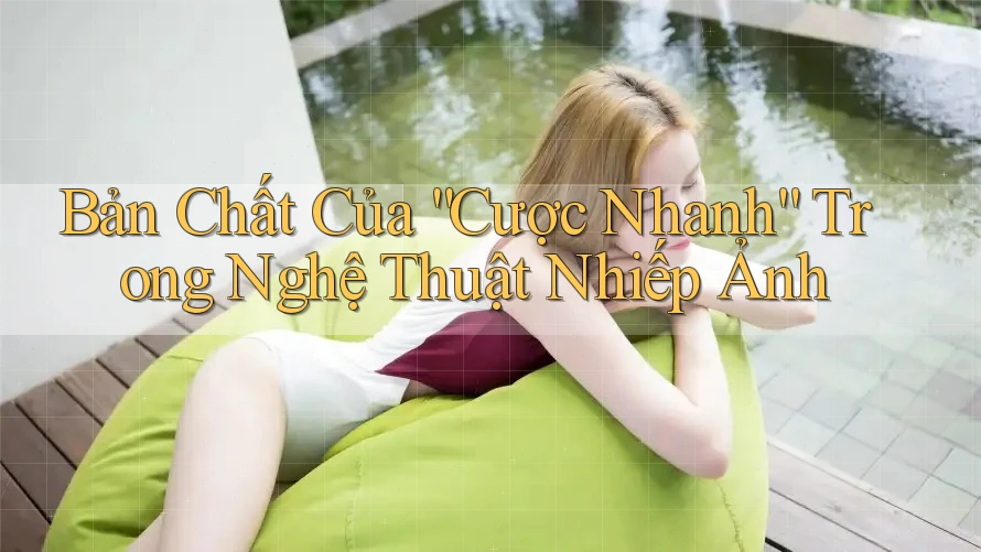 Bản Chất Của “Cược Nhanh” Trong Nghệ Thuật Nhiếp Ảnh