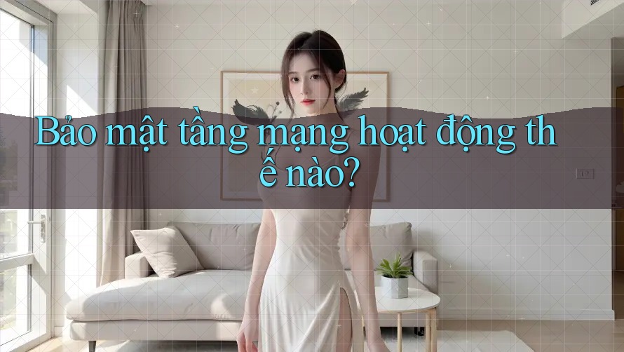 Bảo mật tầng mạng hoạt động thế nào? Bảo mật tầng mạng hoạt động thế nào?