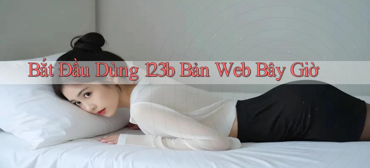 bắt đầu dùng 123b bản web bây giờ