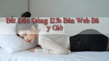 bắt đầu dùng 123b bản web bây giờ