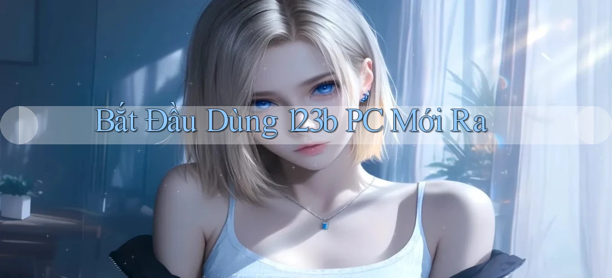 bắt đầu dùng 123b pc mới ra