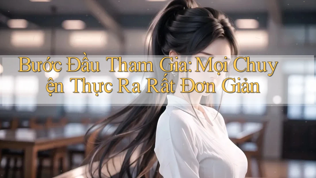 Bước Đầu Tham Gia: Mọi Chuyện Thực Ra Rất Đơn Giản Bước Đầu Tham Gia: Mọi Chuyện Thực Ra Rất Đơn Giản