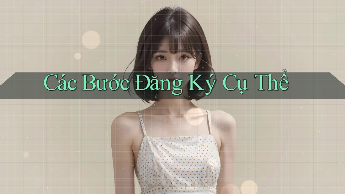 Các Bước Đăng Ký Cụ Thể Các Bước Đăng Ký Cụ Thể