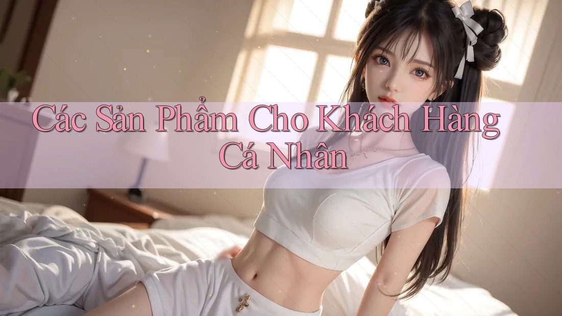 Các Sản Phẩm Cho Khách Hàng Cá Nhân Các Sản Phẩm Cho Khách Hàng Cá Nhân