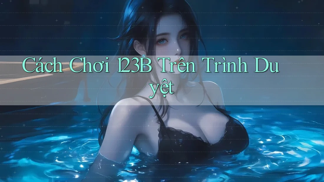 Cách Chơi 123B Trên Trình Duyệt Cách Chơi 123B Trên Trình Duyệt