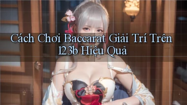 cách chơi baccarat giải trí trên 123b hiệu quả