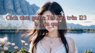 cách chơi game tài xỉu trên 123b hiệu quả