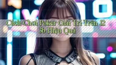 cách chơi poker giải trí trên 123b hiệu quả