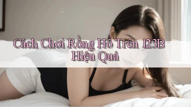 cách chơi rồng hổ trên 123b hiệu quả