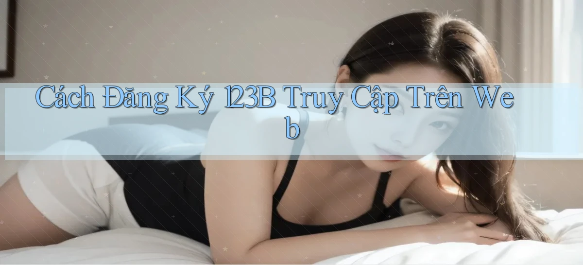cách đăng ký 123b truy cập trên web