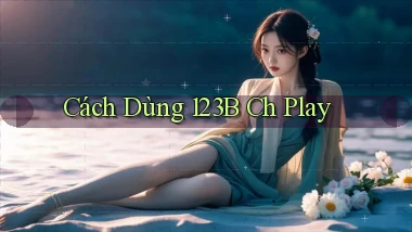 cách dùng 123b ch play