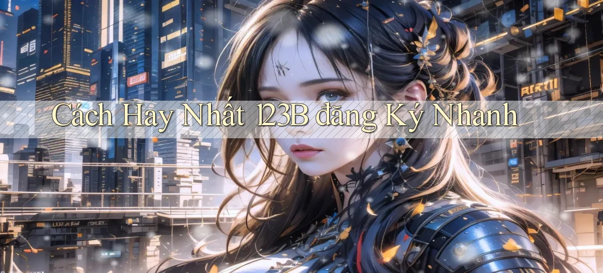 cách hay nhất 123b đăng ký nhanh