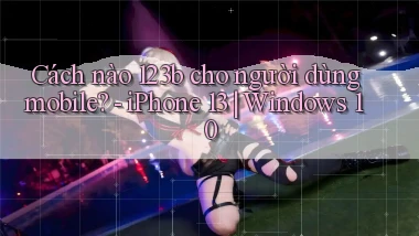 Cách nào 123b cho người dùng mobile   iPhone 13 Windows 10