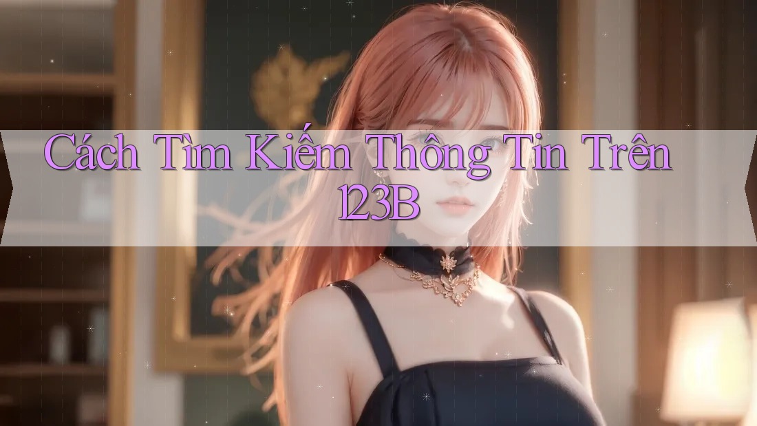 Cách Tìm Kiếm Thông Tin Trên 123B