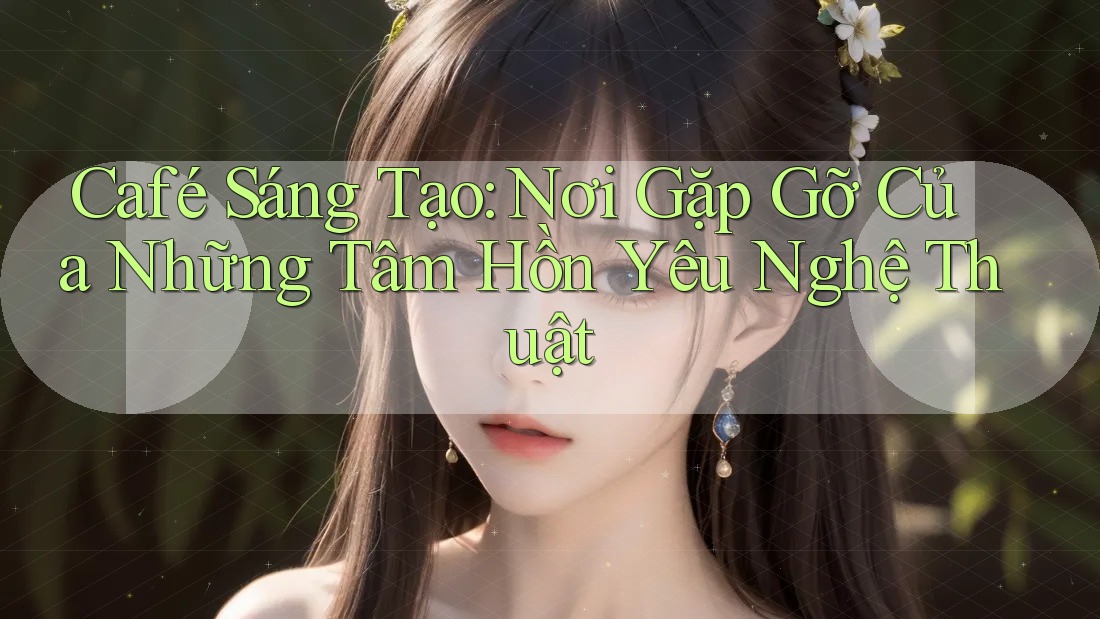 Café Sáng Tạo: Nơi Gặp Gỡ Của Những Tâm Hồn Yêu Nghệ Thuật Café Sáng Tạo: Nơi Gặp Gỡ Của Những Tâm Hồn Yêu Nghệ Thuật