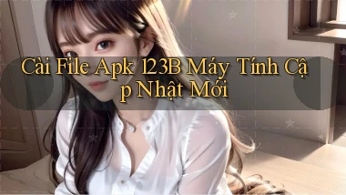 cài file apk 123b máy tính cập nhật mới