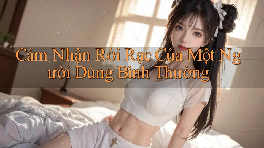 Cảm Nhận Rời Rạc Của Một Người Dùng Bình Thường Cảm Nhận Rời Rạc Của Một Người Dùng Bình Thường