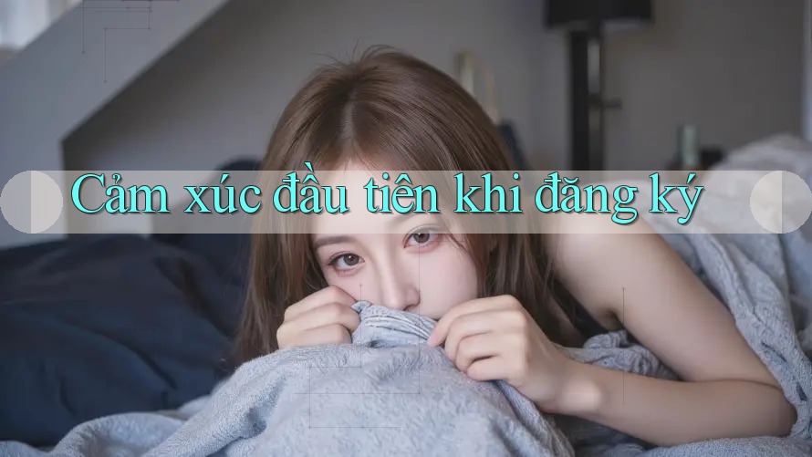 Cảm xúc đầu tiên khi đăng ký Cảm xúc đầu tiên khi đăng ký