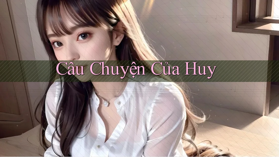 Câu chuyện của Huy Câu chuyện của Huy