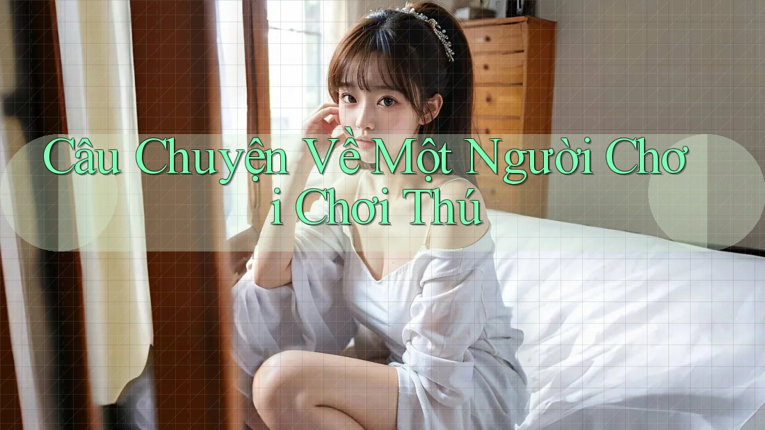 Câu Chuyện Về Một Người Chơi Chơi Thú