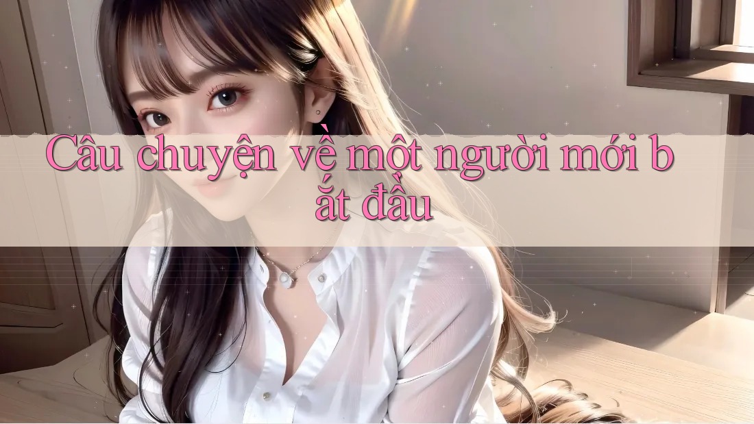 Câu chuyện về một người mới bắt đầu Câu chuyện về một người mới bắt đầu