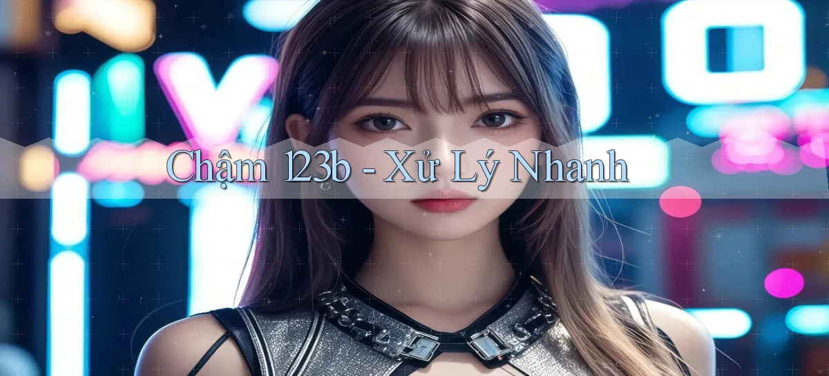 chậm 123b xử lý nhanh