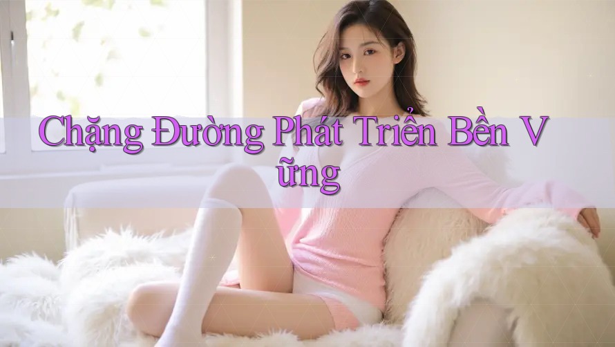 Chặng Đường Phát Triển Bền Vững Chặng Đường Phát Triển Bền Vững