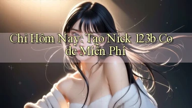 chỉ hôm nay tạo nick 123b code miễn phí