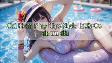 chỉ hôm nay tạo nick 123b code ưu đãi
