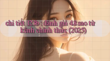 chi tiết 123b đánh giá 4.8 sao từ kênh chính thức (2025)