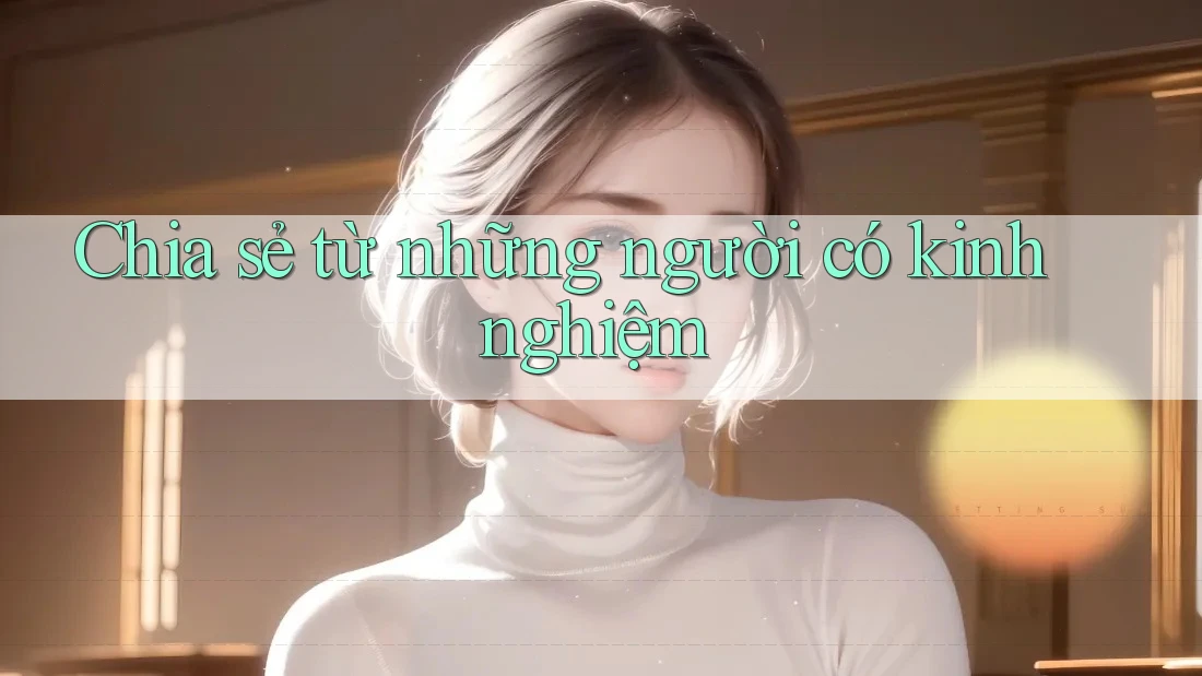 Chia sẻ từ những người có kinh nghiệm Chia sẻ từ những người có kinh nghiệm