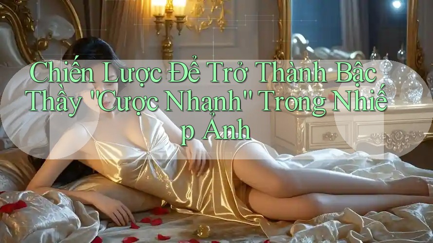 Chiến Lược Để Trở Thành Bậc Thầy “Cược Nhanh” Trong Nhiếp Ảnh